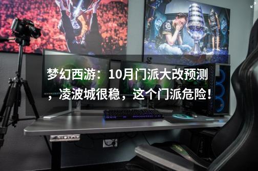梦幻西游:10月门派大改预测,凌波城很稳,这个门派危险!-第1张-游戏信息-龙启网