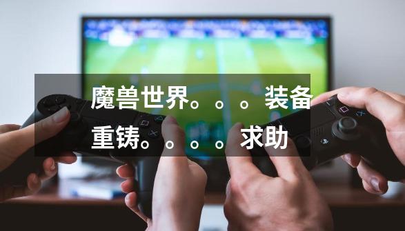 魔兽世界。。。装备重铸。。。。求助-第1张-游戏信息-龙启网