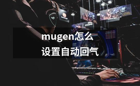 mugen怎么设置自动回气-第1张-游戏信息-龙启网