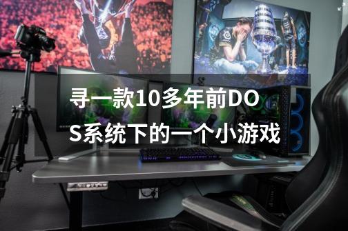 寻一款10多年前DOS系统下的一个小游戏-第1张-游戏信息-龙启网