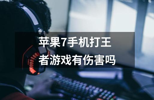 苹果7手机打王者游戏有伤害吗-第1张-游戏信息-龙启网