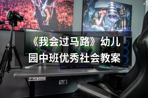 《我会过马路》幼儿园中班优秀社会教案-第1张-游戏信息-龙启网