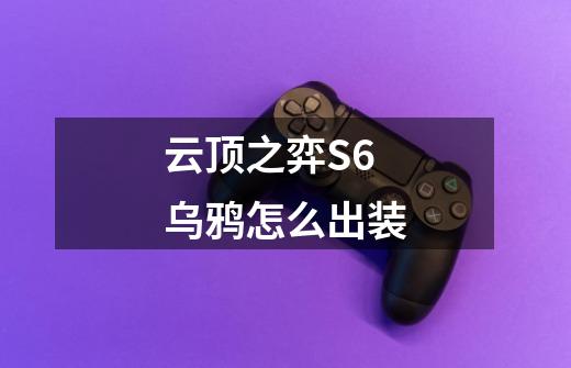 云顶之弈S6乌鸦怎么出装-第1张-游戏信息-龙启网