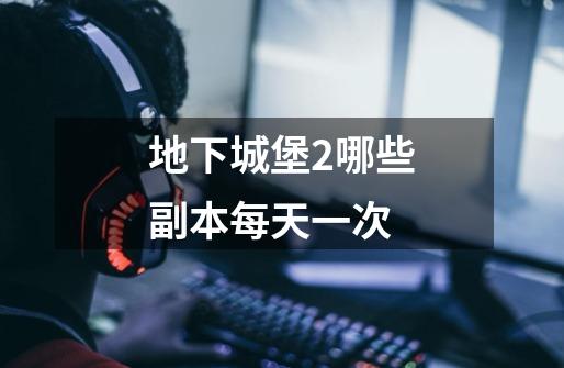 地下城堡2哪些副本每天一次-第1张-游戏信息-龙启网