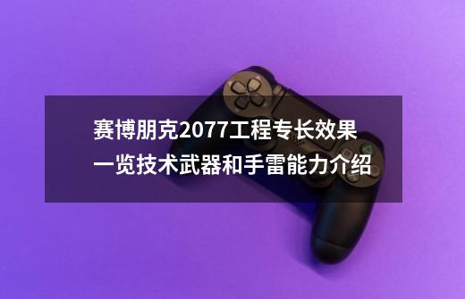 赛博朋克2077工程专长效果一览技术武器和手雷能力介绍-第1张-游戏信息-龙启网