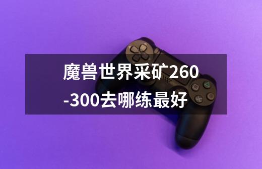 魔兽世界采矿260-300去哪练最好-第1张-游戏信息-龙启网