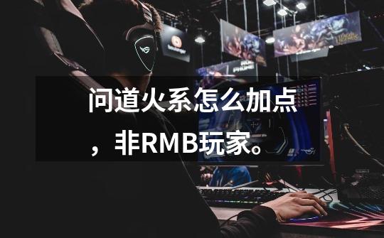 问道火系怎么加点，非RMB玩家。-第1张-游戏信息-龙启网