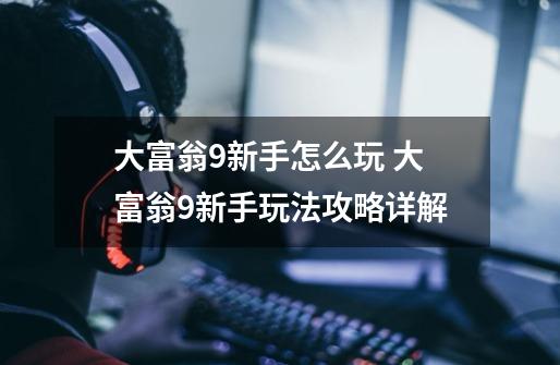 大富翁9新手怎么玩 大富翁9新手玩法攻略详解-第1张-游戏信息-龙启网
