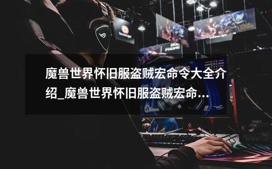 魔兽世界怀旧服盗贼宏命令大全介绍_魔兽世界怀旧服盗贼宏命令大全是什么-第1张-游戏信息-龙启网