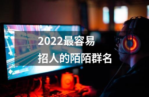 2022最容易招人的陌陌群名-第1张-游戏信息-龙启网