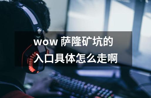 wow 萨隆矿坑的入口具体怎么走啊-第1张-游戏信息-龙启网