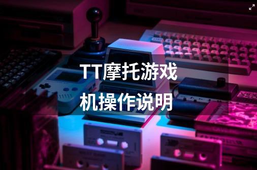 TT摩托游戏机操作说明-第1张-游戏信息-龙启网
