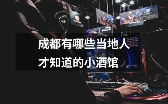 成都有哪些当地人才知道的小酒馆-第1张-游戏信息-龙启网