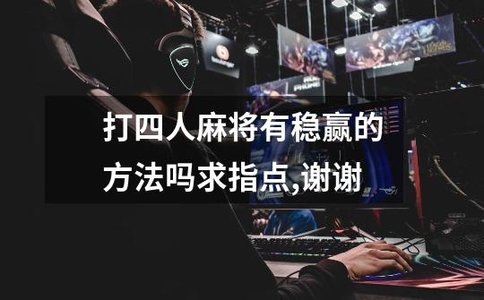 打四人麻将有稳赢的方法吗求指点,谢谢-第1张-游戏信息-龙启网