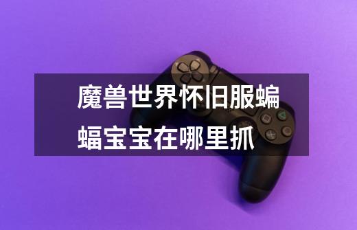 魔兽世界怀旧服蝙蝠宝宝在哪里抓-第1张-游戏信息-龙启网