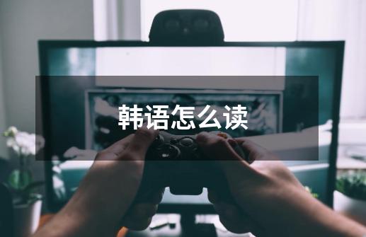 韩语怎么读-第1张-游戏信息-龙启网