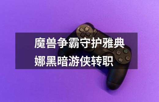 魔兽争霸守护雅典娜黑暗游侠转职-第1张-游戏信息-龙启网