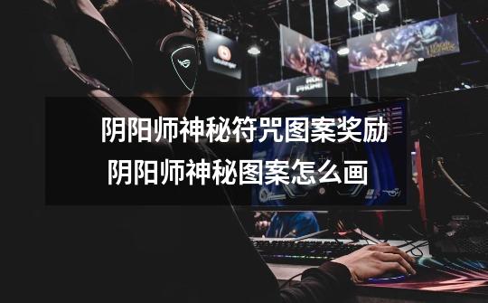 阴阳师神秘符咒图案奖励 阴阳师神秘图案怎么画-第1张-游戏信息-龙启网