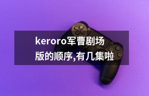keroro军曹剧场版的顺序,有几集啦-第1张-游戏信息-龙启网
