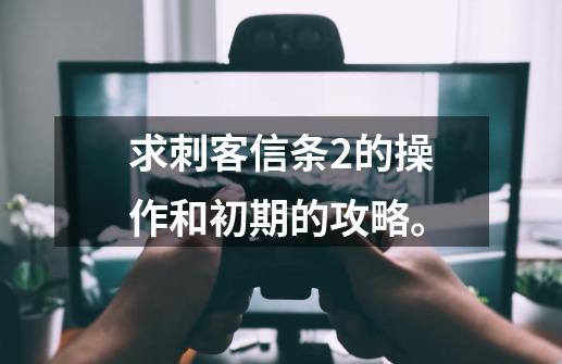 求刺客信条2的操作和初期的攻略。-第1张-游戏信息-龙启网