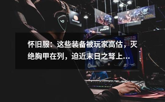 怀旧服:这些装备被玩家高估,灭绝胸甲在列,迫近末日之弩上榜-第1张-游戏信息-龙启网