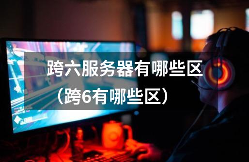跨六服务器有哪些区(跨6有哪些区)-第1张-游戏信息-龙启网