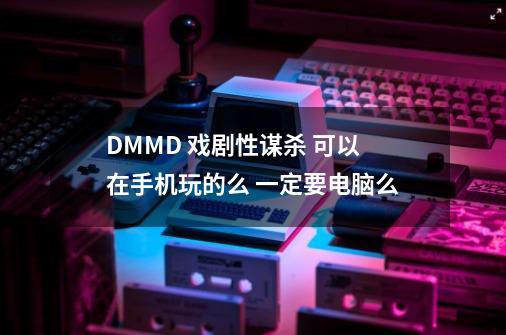 DMMD 戏剧性谋杀 可以在手机玩的么 一定要电脑么-第1张-游戏信息-龙启网