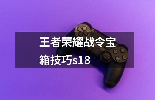 王者荣耀战令宝箱技巧s18-第1张-游戏信息-龙启网