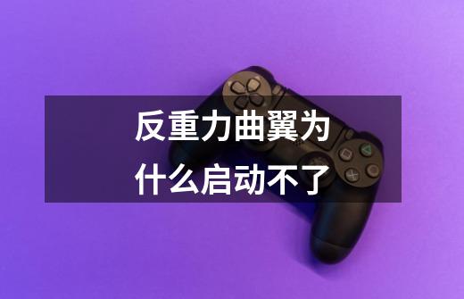 反重力曲翼为什么启动不了-第1张-游戏信息-龙启网