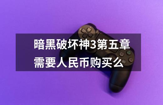 暗黑破坏神3第五章需要人民币购买么-第1张-游戏信息-龙启网