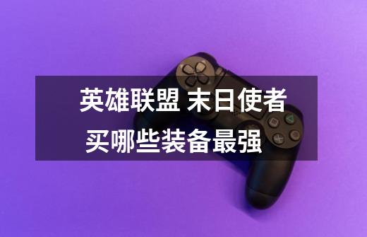 英雄联盟 末日使者 买哪些装备最强-第1张-游戏信息-龙启网
