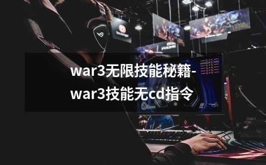 war3无限技能秘籍-war3技能无cd指令-第1张-游戏信息-龙启网