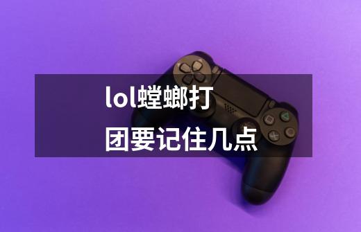 lol螳螂打团要记住几点-第1张-游戏信息-龙启网