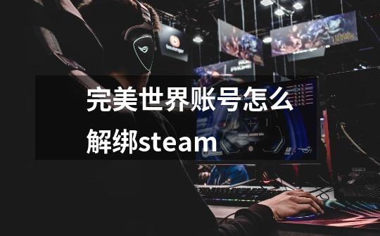 完美世界账号怎么解绑steam-第1张-游戏信息-龙启网