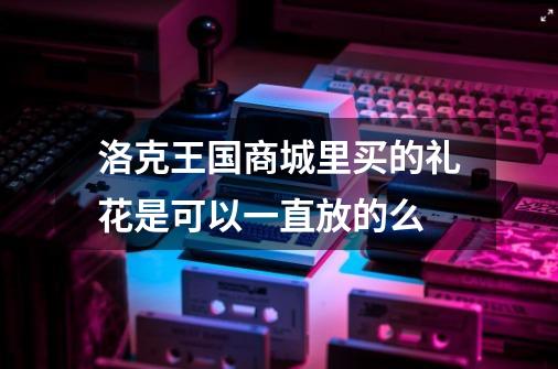 洛克王国商城里买的礼花是可以一直放的么-第1张-游戏信息-龙启网