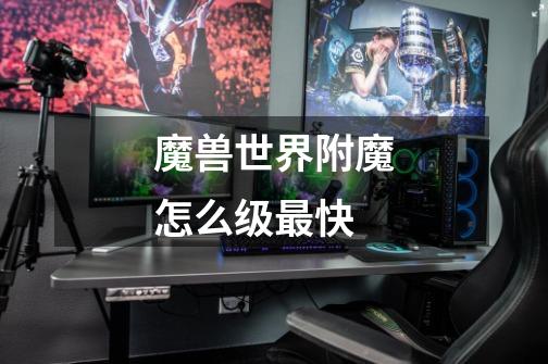 魔兽世界附魔怎么级最快-第1张-游戏信息-龙启网