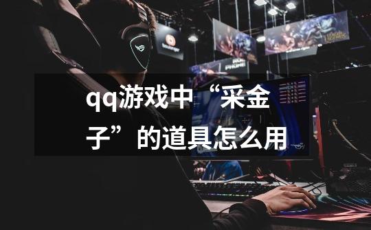 qq游戏中“采金子”的道具怎么用-第1张-游戏信息-龙启网