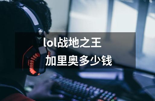 lol战地之王 加里奥多少钱-第1张-游戏信息-龙启网