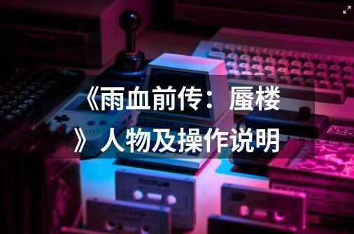 《雨血前传:蜃楼》人物及操作说明-第1张-游戏信息-龙启网