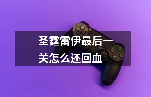 圣霆雷伊最后一关怎么还回血-第1张-游戏信息-龙启网