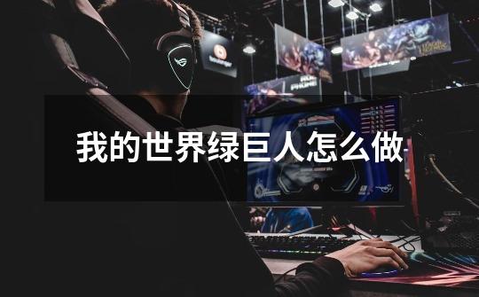 我的世界绿巨人怎么做-第1张-游戏信息-龙启网