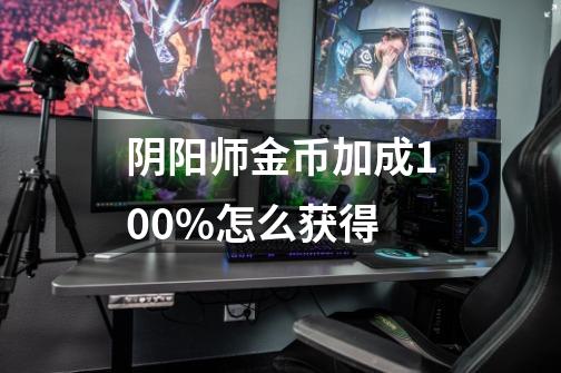 阴阳师金币加成100%怎么获得-第1张-游戏信息-龙启网