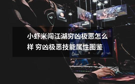 小虾米闯江湖穷凶极恶怎么样 穷凶极恶技能属性图鉴-第1张-游戏信息-龙启网