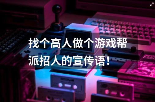找个高人做个游戏帮派招人的宣传语!-第1张-游戏信息-龙启网