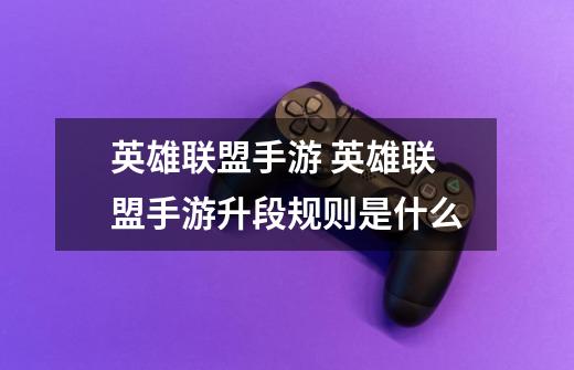 英雄联盟手游 英雄联盟手游升段规则是什么-第1张-游戏信息-龙启网