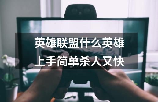 英雄联盟什么英雄上手简单杀人又快-第1张-游戏信息-龙启网