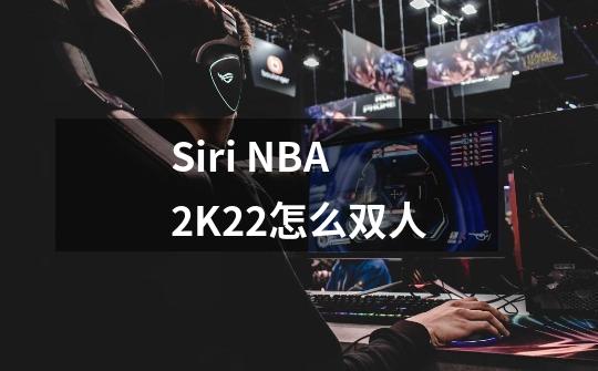 Siri NBA 2K22怎么双人-第1张-游戏信息-龙启网