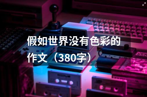 假如世界没有色彩的作文(380字)-第1张-游戏信息-龙启网