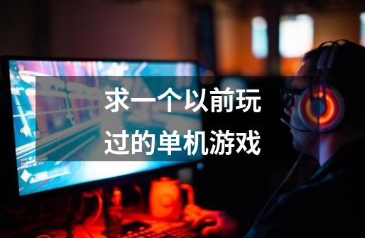 求一个以前玩过的单机游戏-第1张-游戏信息-龙启网
