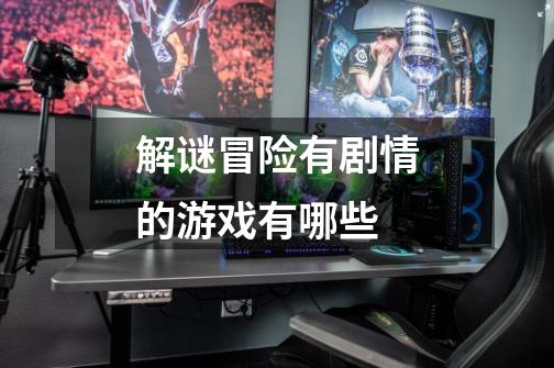 解谜冒险有剧情的游戏有哪些-第1张-游戏信息-龙启网